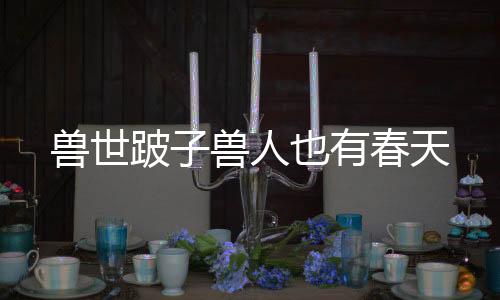 兽世跛子兽人也有春天