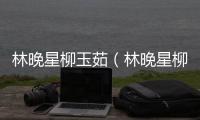 林晚星柳玉茹（林