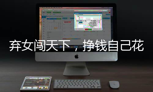 弃女闯天下，挣钱自己花